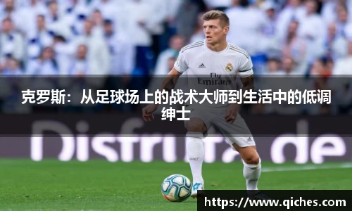 克罗斯：从足球场上的战术大师到生活中的低调绅士