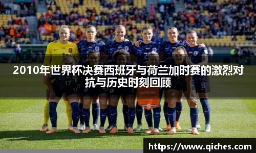 2010年世界杯决赛西班牙与荷兰加时赛的激烈对抗与历史时刻回顾